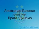 А. Головко о матче "Брага" : "Динамо"  3